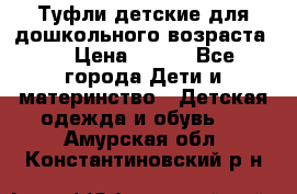 Туфли детские для дошкольного возраста.  › Цена ­ 800 - Все города Дети и материнство » Детская одежда и обувь   . Амурская обл.,Константиновский р-н